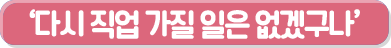 다시 직업 가질 일은 없겠구나