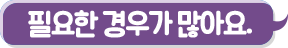 필요한 경우가 많아요.