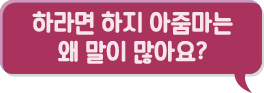 하라면 하지 아줌마는 왜 말이 많아요?